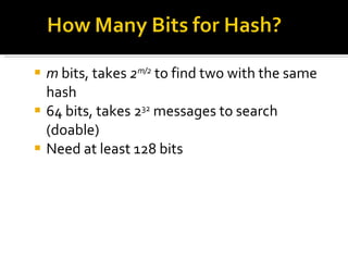 m  bits, takes  2 m/2  to find two with the same hash 64 bits, takes 2 32  messages to search (doable) Need at least 128 bits 