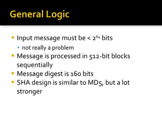 Input message must be < 2 64  bits not really a problem Message is processed in 512-bit blocks sequentially Message digest is 160 bits SHA design is similar to MD5, but a lot stronger 