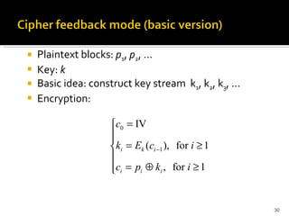 Plaintext blocks:  p 1 ,  p 2 , …   Key:  k Basic idea: construct key stream  k 1 , k 2 , k 3 , … Encryption: 