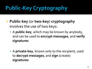 Public-key  (or  two-key )  cryptography  involves the use of two keys:  A  public-key , which may be known by anybody, and can be used to  encrypt messages , and  verify signatures A  private-key , known only to the recipient, used to  decrypt messages , and  sign  (create)  signatures 