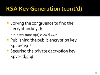 Solving the congruence to find the decryption key d: e.d    1 mod   (n) 0 <= d <= n  Publishing the public encryption key: Kpub={e,n}  Securing the private decryption key: Kpvt={d,p,q}  