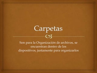 Son para la Organización de archivos, se
         encuentran dentro de los
dispositivos, justamente para organizarlos
 