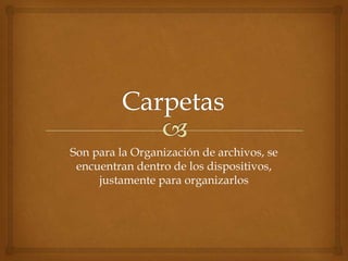 Son para la Organización de archivos, se
 encuentran dentro de los dispositivos,
     justamente para organizarlos
 