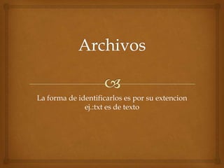 La forma de identificarlos es por su extencion
              ej.:txt es de texto
 