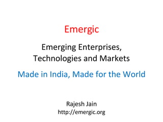 Emergic   Emerging Enterprises,  Technologies and Markets   Made in India, Made for the World Rajesh Jain http://emergic.org 
