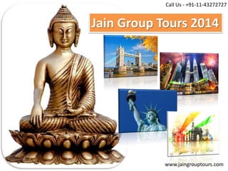 Jain Group Tours 2014
www.jaingrouptours.com
Call Us - +91-11-43272727
 