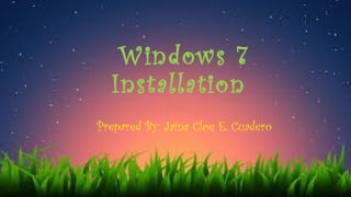 Windows 7
Installation
Prepared By: Jaina Cloe E. Cuadero
 