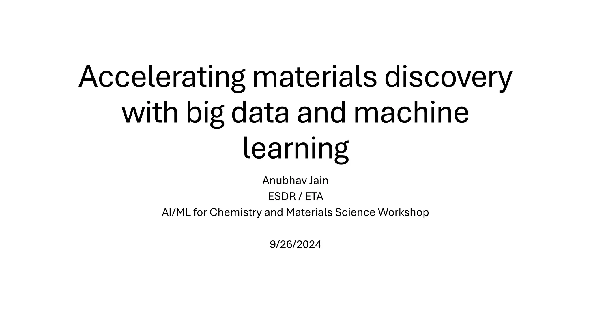 Accelerating materials discovery
with big data and machine
learning
Anubhav Jain
ESDR / ETA
AI/ML for Chemistry and Materials Science Workshop
9/26/2024
 