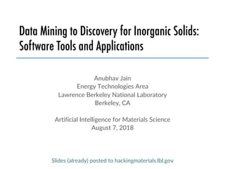 Data Mining to Discovery for Inorganic Solids:
Software Tools and Applications
Anubhav Jain
Energy Technologies Area
Lawrence Berkeley National Laboratory
Berkeley, CA
Artificial Intelligence for Materials Science
August 7, 2018
Slides (already) posted to hackingmaterials.lbl.gov
 
