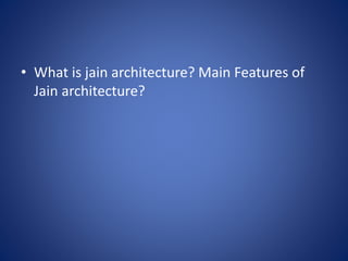 • What is jain architecture? Main Features of
Jain architecture?
 