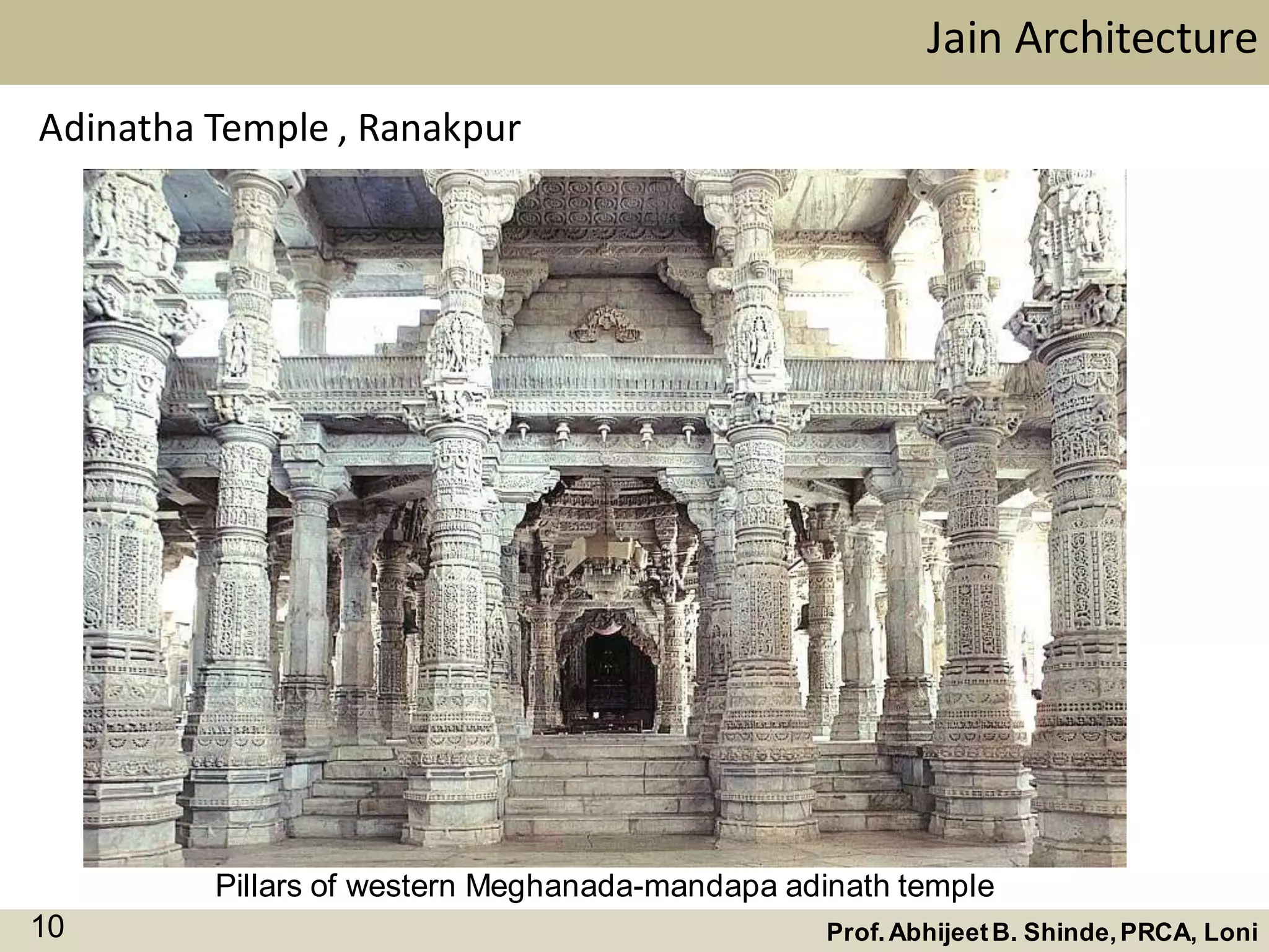 Jain Architecture
Prof.AbhijeetB. Shinde,PRCA, Loni10
Adinatha Temple , Ranakpur
Pillars of western Meghanada-mandapa adinath temple
 
