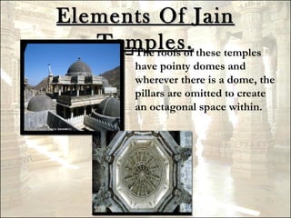 Elements Of Jain
   Temples. these temples
      The roofs of
         have pointy domes and
         wherever there is a dome, the
         pillars are omitted to create
         an octagonal space within.
 
