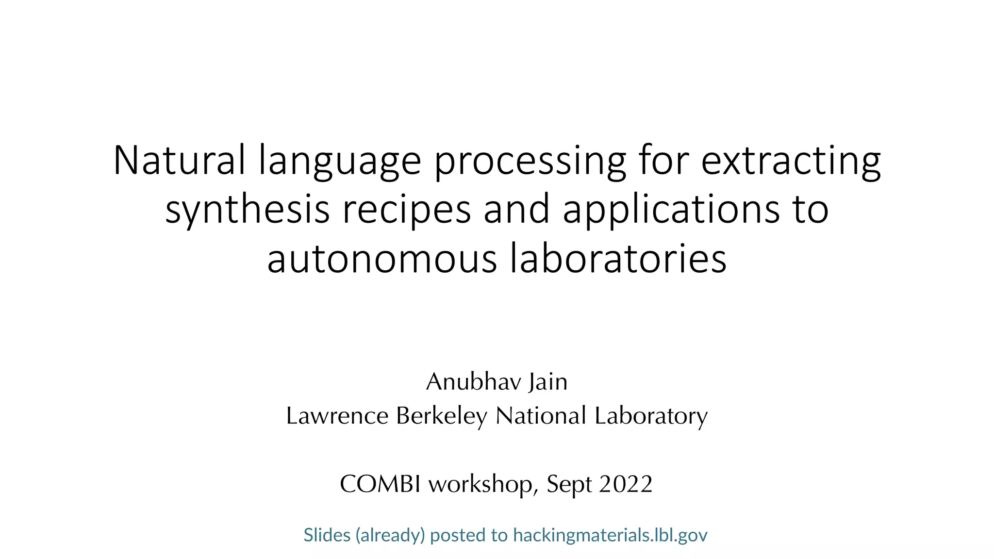 Natural language processing for extracting
synthesis recipes and applications to
autonomous laboratories
Anubhav Jain
Lawrence Berkeley National Laboratory
COMBI workshop, Sept 2022
Slides (already) posted to hackingmaterials.lbl.gov
 