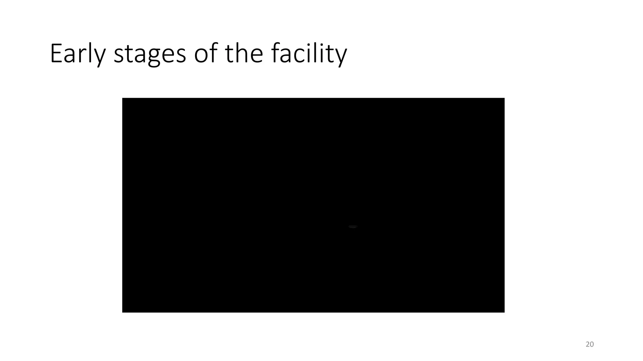 Early stages of the facility
20
 