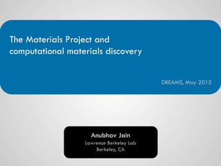 Anubhav Jain
The Materials Project and
computational materials discovery
DREAMS, May 2015
Lawrence Berkeley Lab
Berkeley, CA
 