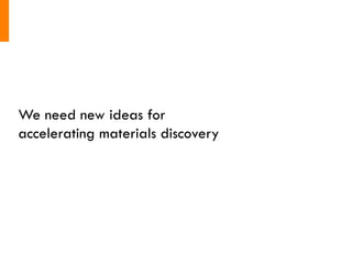 We need new ideas for
accelerating materials discovery
 