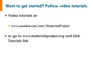 ¡  Video tutorials at:
§  www.youtube.com/user/MaterialsProject
¡  or go to www.materialsproject.org and click
Tutorials link
 