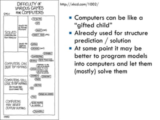¡  Computers can be like a
“gifted child”
¡  Already used for structure
prediction / solution
¡  At some point it may be
better to program models
into computers and let them
(mostly) solve them
http://xkcd.com/1002/
 