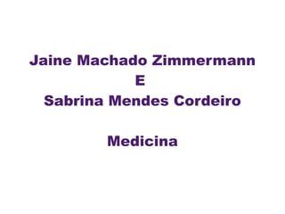 Jaine Machado Zimmermann
E
Sabrina Mendes Cordeiro
Medicina
 