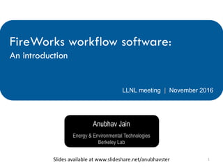 Anubhav Jain
FireWorks workflow software:
An introduction
LLNL meeting | November 2016
Energy & Environmental Technologies
Berkeley Lab
1Slides	available	at	www.slideshare.net/anubhavster
 