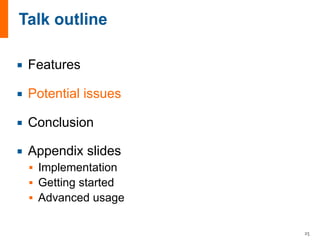 ¡ Features
¡ Potential issues
¡ Conclusion
¡ Appendix slides
§ Implementation
§ Getting started
§ Advanced usage
25
 