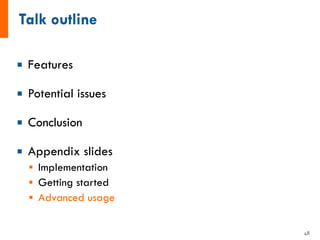 ¡ Features
¡ Potential issues
¡ Conclusion
¡ Appendix slides
§ Implementation
§ Getting started
§ Advanced usage
48
 