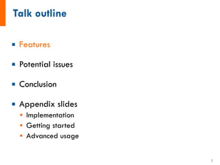 ¡ Features
¡ Potential issues
¡ Conclusion
¡ Appendix slides
§ Implementation
§ Getting started
§ Advanced usage
7
 