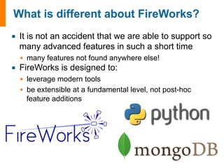 ¡ It is not an accident that we are able to support so 
many advanced features in such a short time 
§ many features not found anywhere else! 
¡ FireWorks is designed to: 
§ leverage modern tools 
§ be extensible at a fundamental level, not post-hoc 
feature additions 
 
