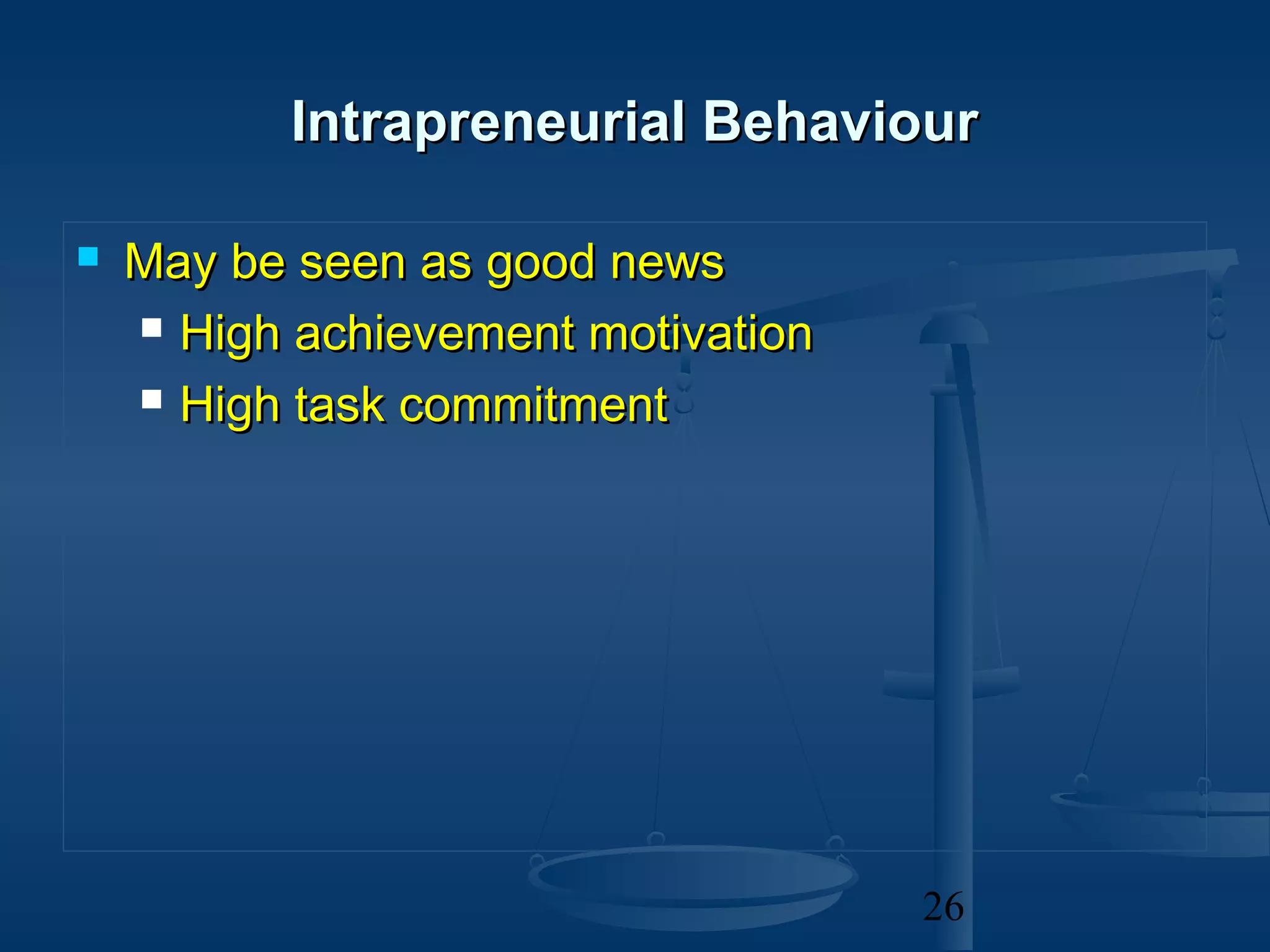 Intrapreneurial Behaviour

   May be seen as good news
     High achievement motivation

     High task commitment




                                    26
 