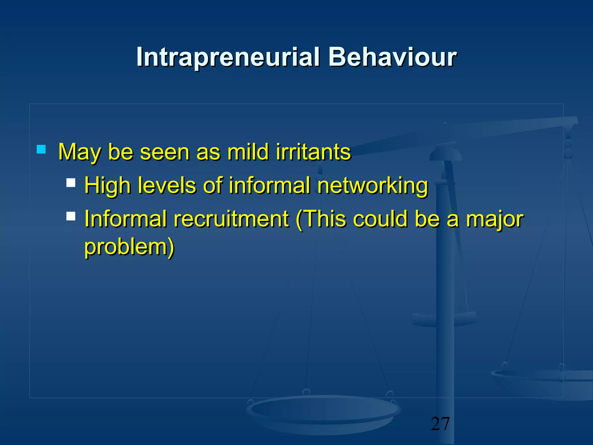 Intrapreneurial Behaviour


   May be seen as mild irritants
     High levels of informal networking

     Informal recruitment (This could be a major

      problem)




                                       27
 