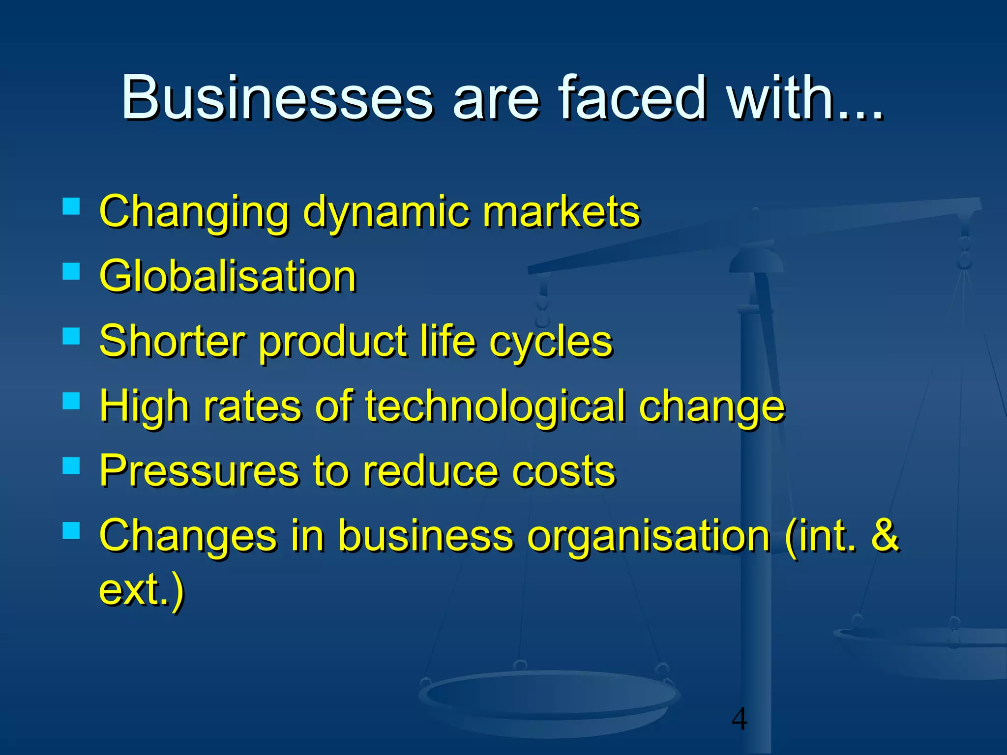 Businesses are faced with...
   Changing dynamic markets
   Globalisation
   Shorter product life cycles
   High rates of technological change
   Pressures to reduce costs
   Changes in business organisation (int. &
    ext.)

                                   4
 