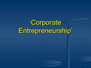 ‘Corporate
Entrepreneurship’



                    1
 