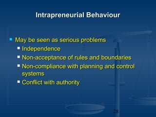 Intrapreneurial Behaviour


   May be seen as serious problems
     Independence

     Non-acceptance of rules and boundaries

     Non-compliance with planning and control

      systems
     Conflict with authority




                                      28
 