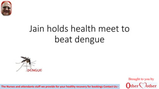 Jain holds health meet to
beat dengue
Brought to you by
The Nurses and attendants staff we provide for your healthy recovery for bookings Contact Us:-
 