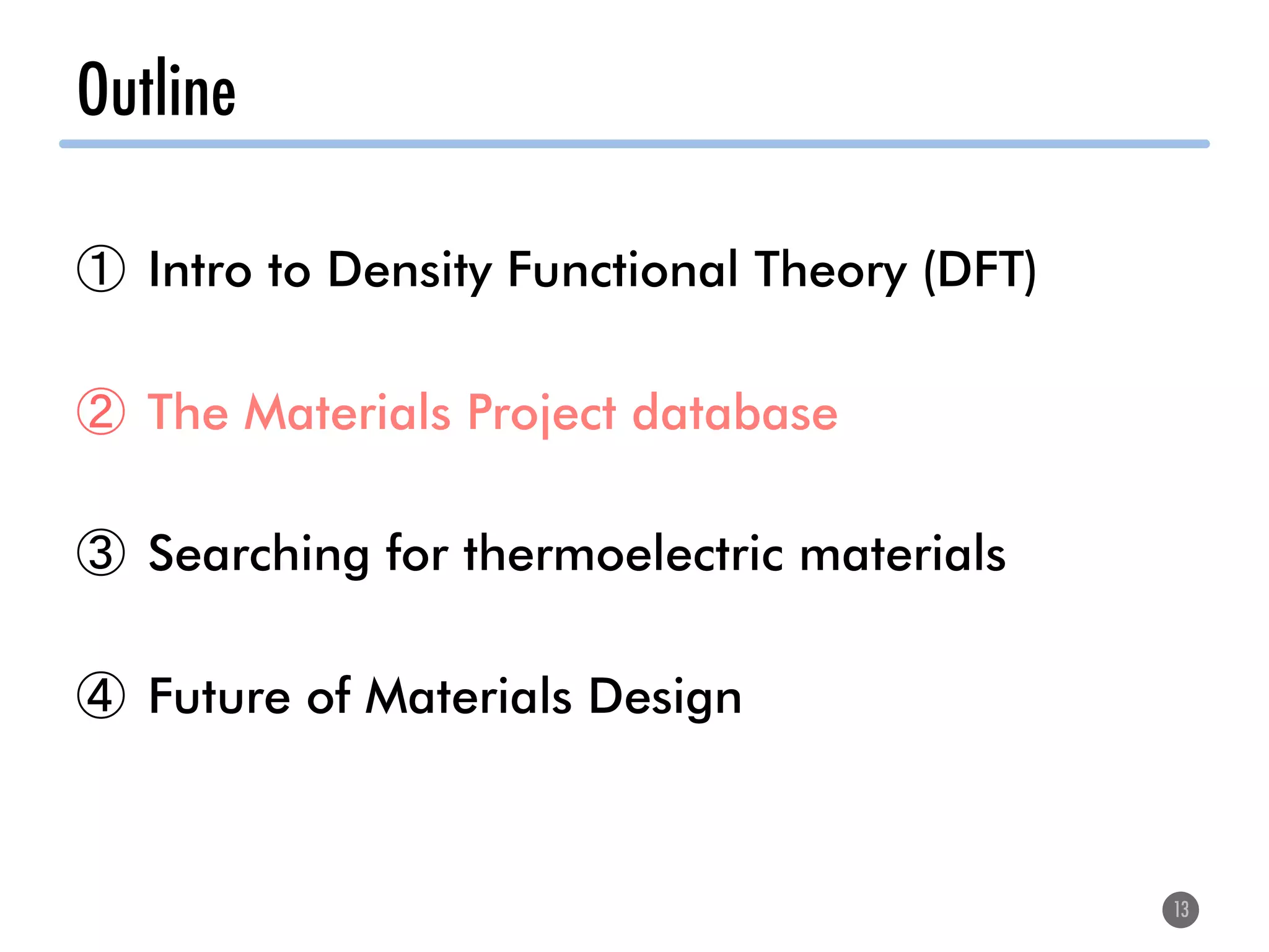 Outline
13
①  Intro to Density Functional Theory (DFT)
②  The Materials Project database
③  Searching for thermoelectric materials
④  Future of Materials Design
 