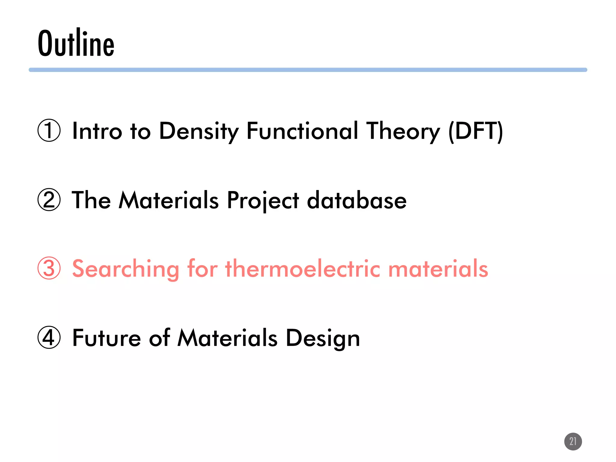 Outline
21
①  Intro to Density Functional Theory (DFT)
②  The Materials Project database
③  Searching for thermoelectric materials
④  Future of Materials Design
 