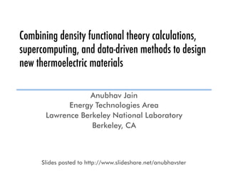 Combining density functional theory calculations,
supercomputing, and data-driven methods to design
new thermoelectric materials
Anubhav Jain
Energy Technologies Area
Lawrence Berkeley National Laboratory
Berkeley, CA
Slides posted to http://www.slideshare.net/anubhavster
 