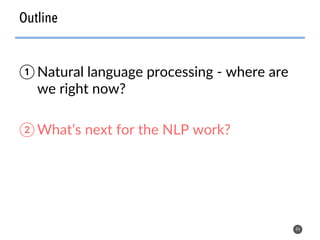 Outline
44
① Natural language processing - where are
we right now?
② What’s next for the NLP work?
 