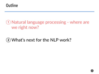 Outline
5
① Natural language processing - where are
we right now?
② What’s next for the NLP work?
 