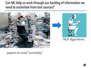 6
Can ML help us work through our backlog of information we
need to assimilate from text sources?
papers to read “someday”
NLP algorithms
 