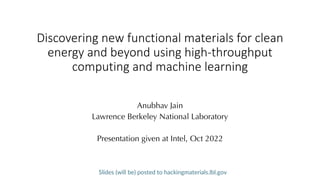 Discovering new functional materials for clean
energy and beyond using high-throughput
computing and machine learning
Anubhav Jain
Lawrence Berkeley National Laboratory
Presentation given at Intel, Oct 2022
Slides (will be) posted to hackingmaterials.lbl.gov
 