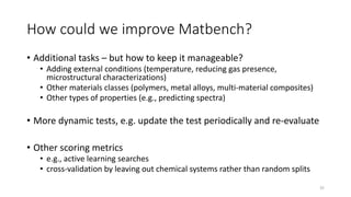 How could we improve Matbench?
• Additional tasks – but how to keep it manageable?
• Adding external conditions (temperatu...