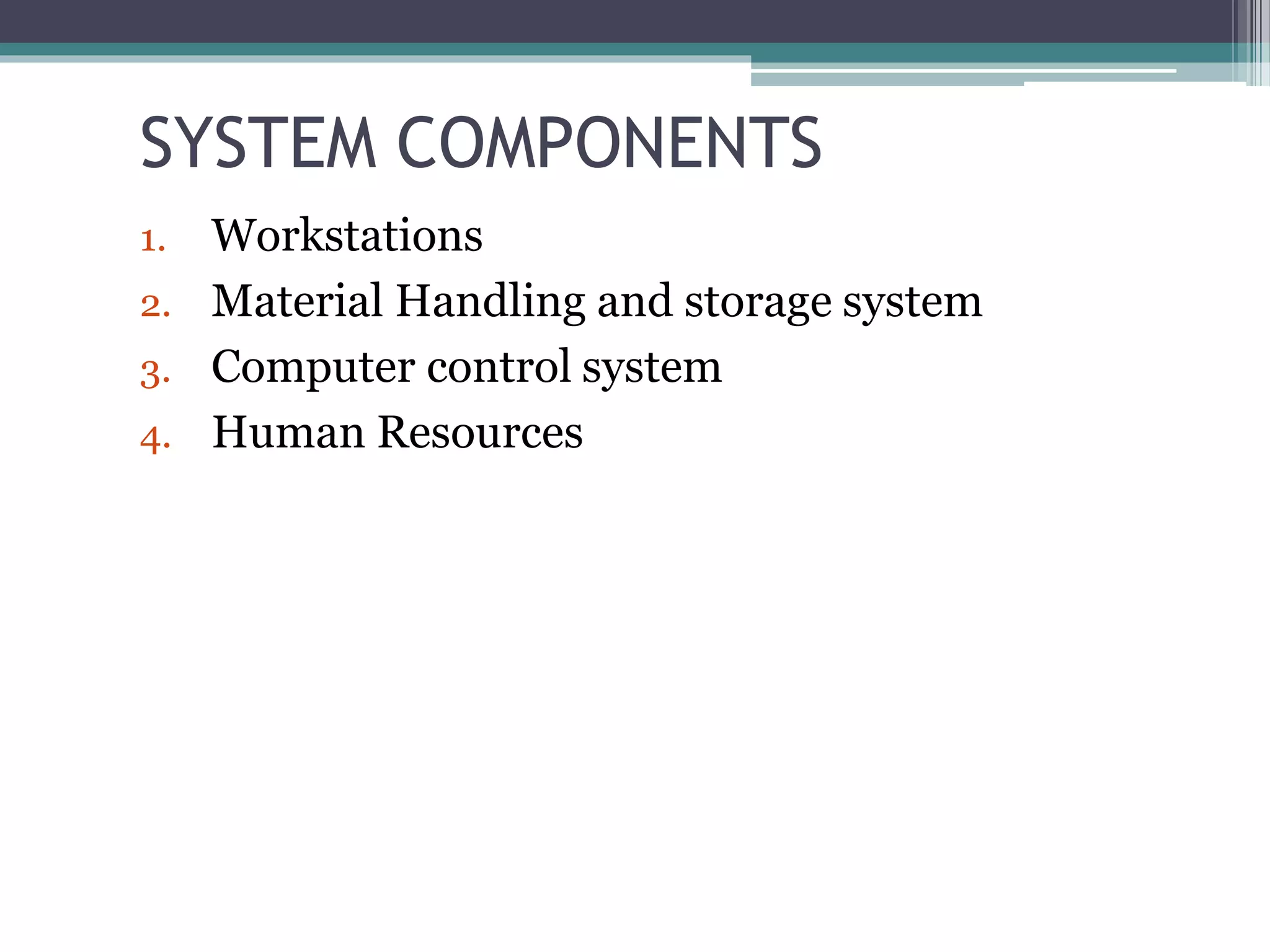 SYSTEM COMPONENTS
1. Workstations
2. Material Handling and storage system
3. Computer control system
4. Human Resources
 
