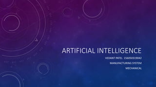 ARTIFICIAL INTELLIGENCE
VEDANT PATEL 156050319042
MANUFACTURING SYSTEM
MECHANICAL
 