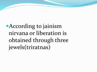 According to jainism
nirvana or liberation is
obtained through three
jewels(triratnas)
 