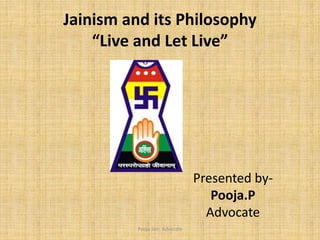 Jainism and its Philosophy
“Live and Let Live”
Presented by-
Pooja.P
Advocate
Pooja Jain, Advocate
 
