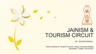 JAINISM &
TOURISM CIRCUIT
BY- SALONI BANSAL
Amity Institute of Travel & Tourism, Amity university Kolkata
Semester-1, Batch- 2019-2021
 