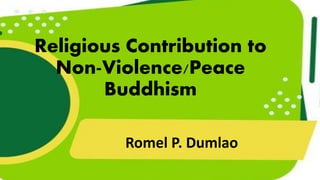 Religious Contribution to
Non-Violence/Peace
Buddhism
Romel P. Dumlao
 