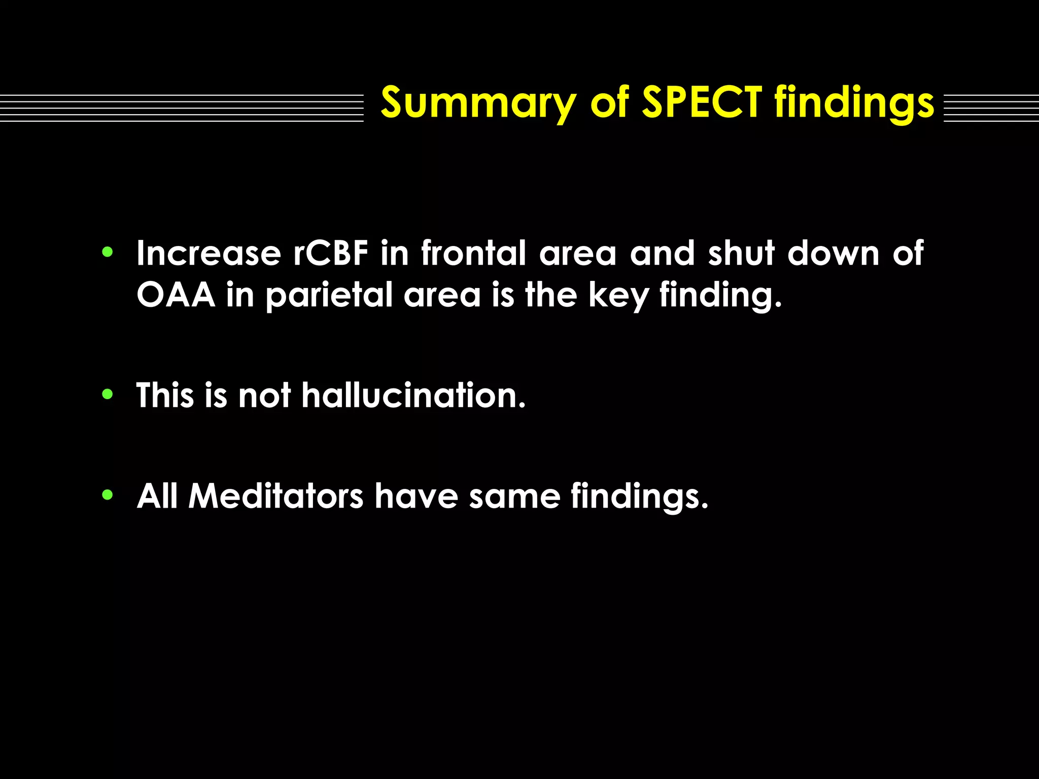 Summary of SPECT findings
• Increase rCBF in frontal area and shut down of
OAA in parietal area is the key finding.
• This is not hallucination.
• All Meditators have same findings.

 