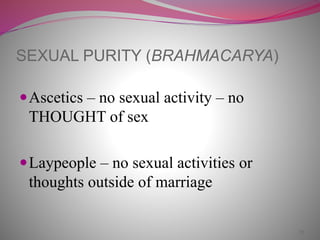 25
SEXUAL PURITY (BRAHMACARYA)
Ascetics – no sexual activity – no
THOUGHT of sex
Laypeople – no sexual activities or
thoughts outside of marriage
 
